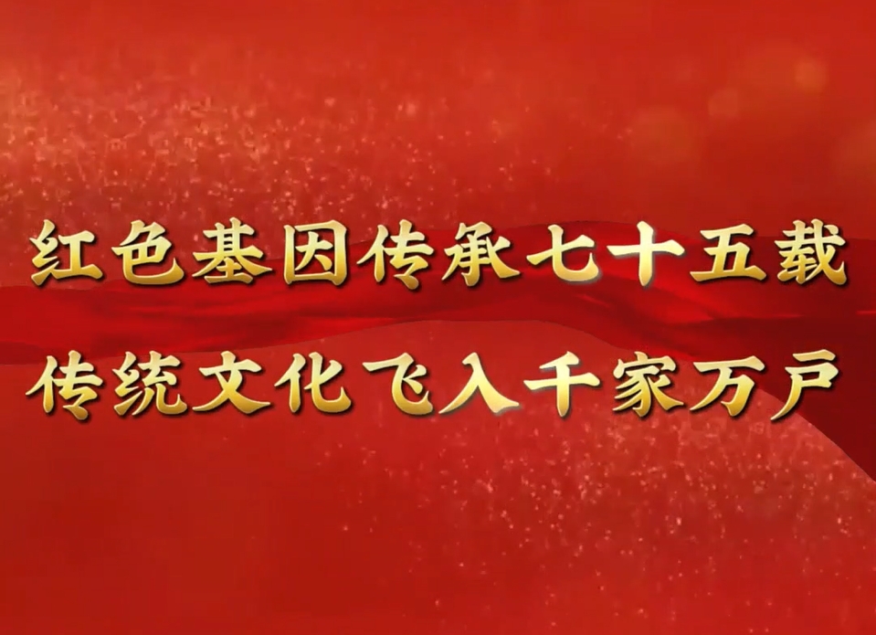 紅(hong)色基因傳(chuan)承(cheng)七十五載, 傳(chuan)統文(wén)化飛入千傢(jia)萬戶(hu)